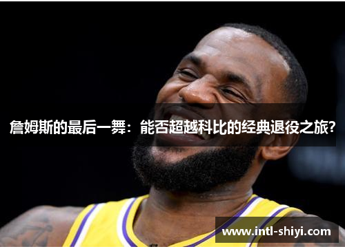 詹姆斯的最后一舞：能否超越科比的经典退役之旅？